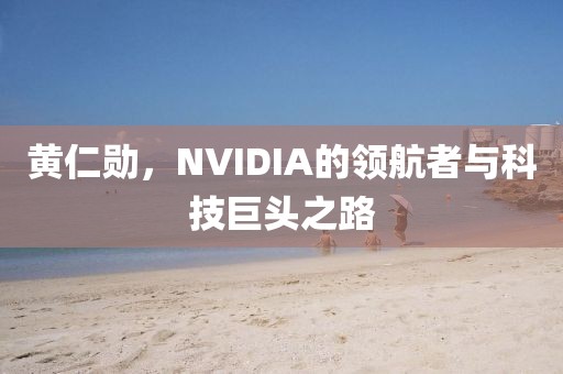 黄仁勋，NVIDIA的领航者与科技巨头之路