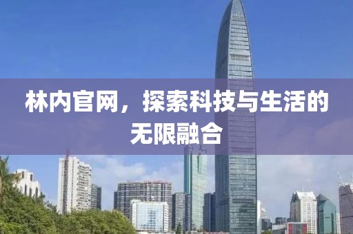 林内官网，探索科技与生活的无限融合