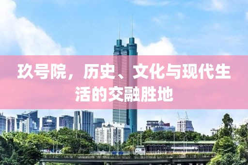 玖号院，历史、文化与现代生活的交融胜地