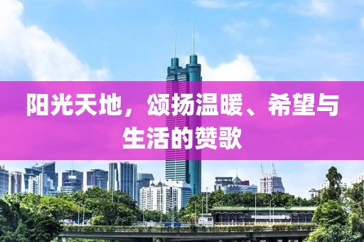 阳光天地，颂扬温暖、希望与生活的赞歌