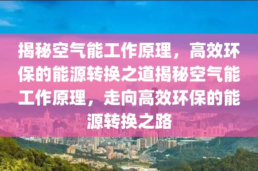 揭秘空气能工作原理，高效环保的能源转换之道揭秘空气能工作原理，走向高效环保的能源转换之路