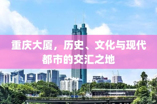 重庆大厦，历史、文化与现代都市的交汇之地