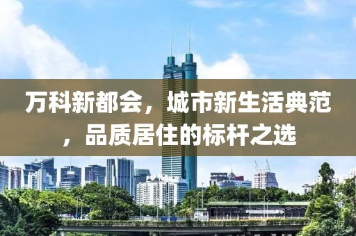 万科新都会，城市新生活典范，品质居住的标杆之选