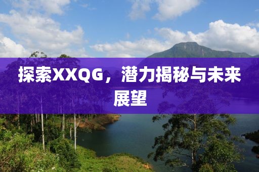 探索XXQG，潜力揭秘与未来展望