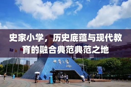 史家小学，历史底蕴与现代教育的融合典范典范之地