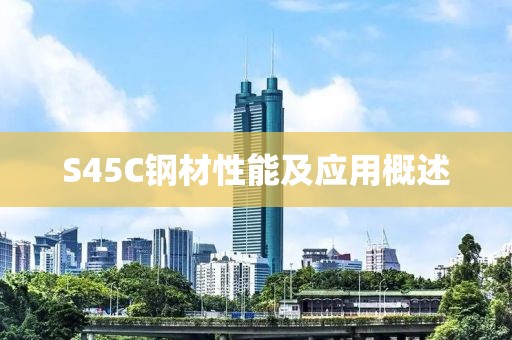 S45C钢材性能及应用概述