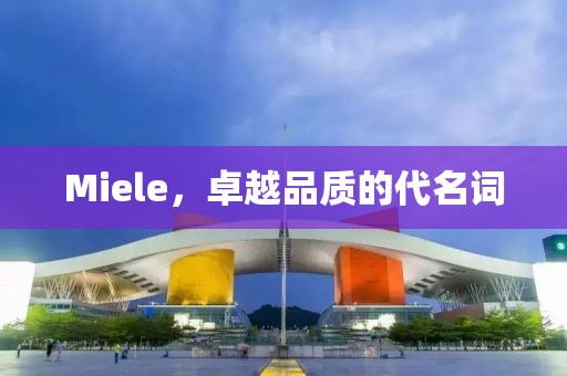 Miele，卓越品质的代名词