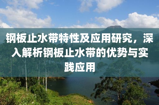 钢板止水带特性及应用研究，深入解析钢板止水带的优势与实践应用