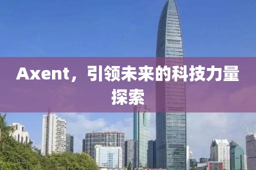 Axent，引领未来的科技力量探索