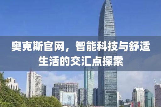 奥克斯官网，智能科技与舒适生活的交汇点探索