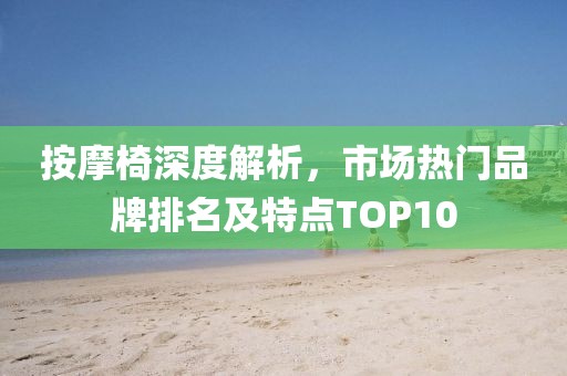 按摩椅深度解析，市场热门品牌排名及特点TOP10