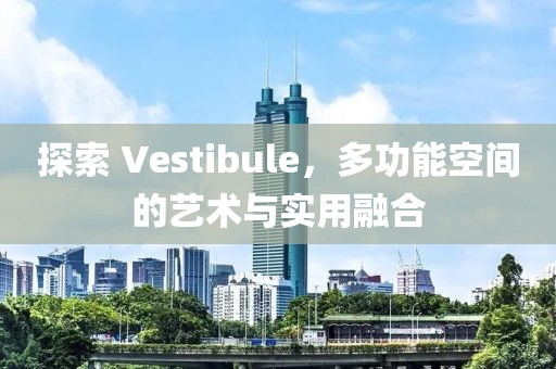 探索 Vestibule，多功能空间的艺术与实用融合