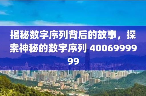 揭秘数字序列背后的故事，探索神秘的数字序列 4006999999