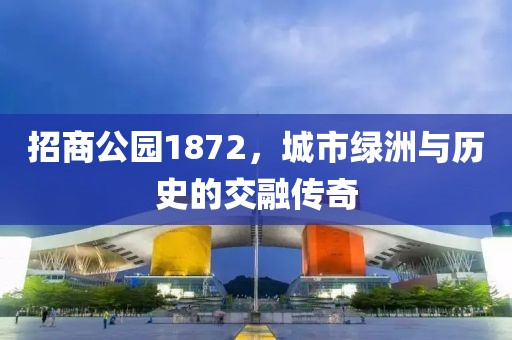 招商公园1872，城市绿洲与历史的交融传奇