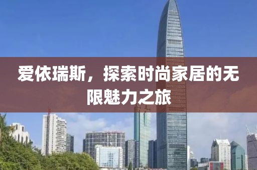 爱依瑞斯，探索时尚家居的无限魅力之旅