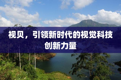 视贝，引领新时代的视觉科技创新力量