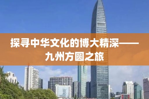 探寻中华文化的博大精深——九州方圆之旅