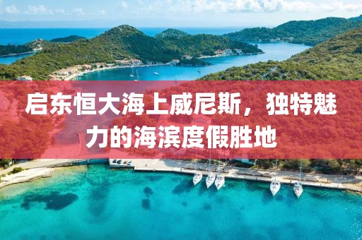 启东恒大海上威尼斯，独特魅力的海滨度假胜地