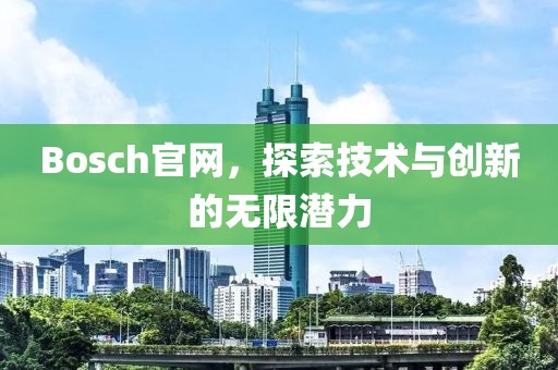 Bosch官网，探索技术与创新的无限潜力