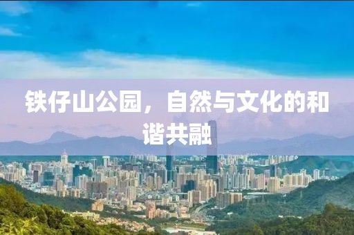 铁仔山公园，自然与文化的和谐共融