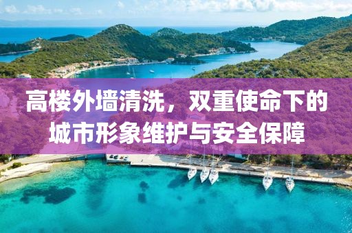 高楼外墙清洗，双重使命下的城市形象维护与安全保障