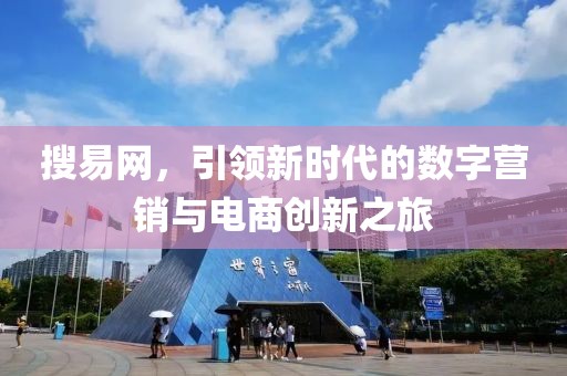 搜易网，引领新时代的数字营销与电商创新之旅