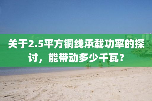 关于2.5平方铜线承载功率的探讨，能带动多少千瓦？