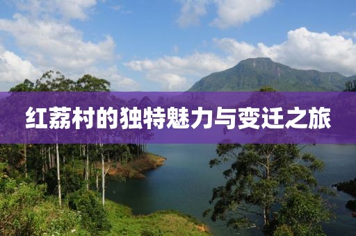 红荔村的独特魅力与变迁之旅