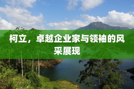 柯立，卓越企业家与领袖的风采展现