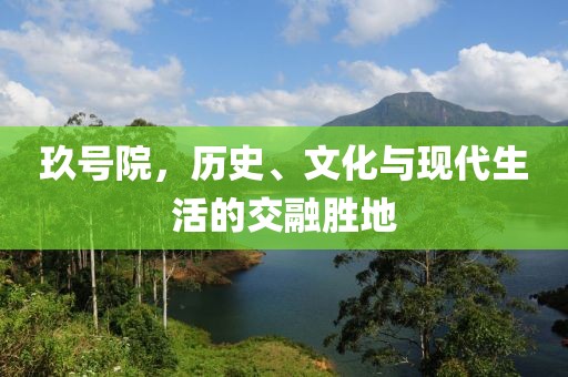 玖号院，历史、文化与现代生活的交融胜地