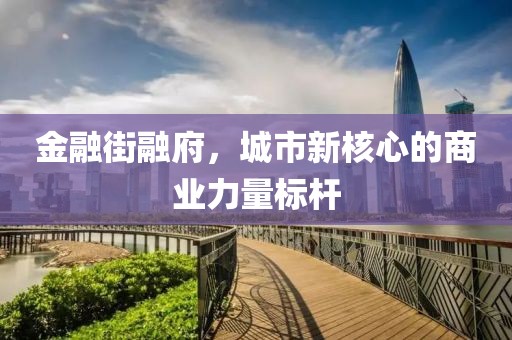 金融街融府，城市新核心的商业力量标杆