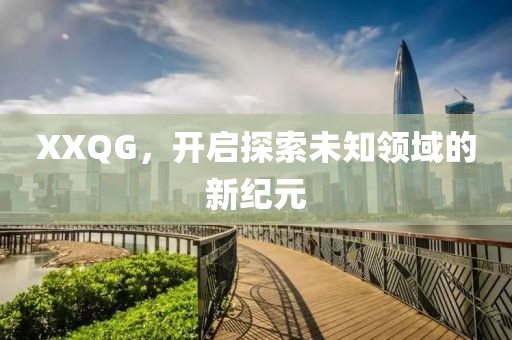 XXQG，开启探索未知领域的新纪元