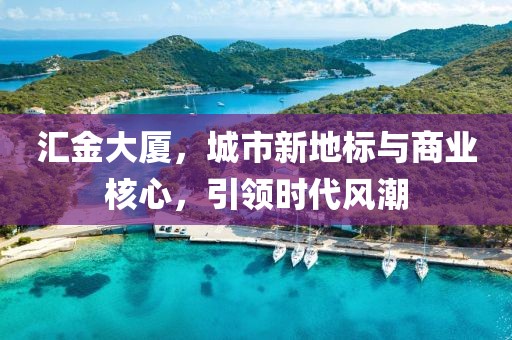 汇金大厦，城市新地标与商业核心，引领时代风潮