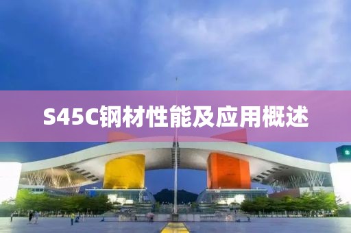 S45C钢材性能及应用概述