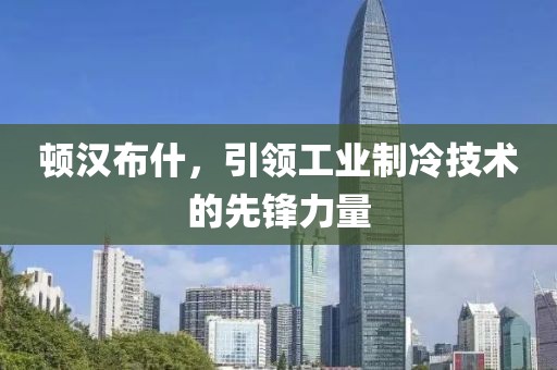 顿汉布什，引领工业制冷技术的先锋力量