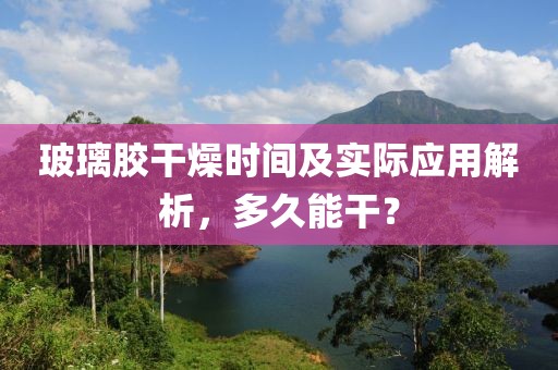 玻璃胶干燥时间及实际应用解析，多久能干？